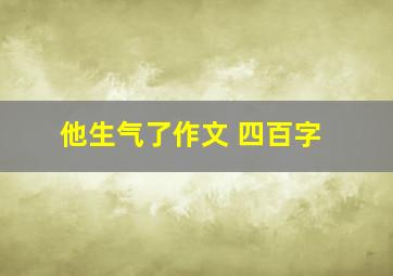 他生气了作文 四百字